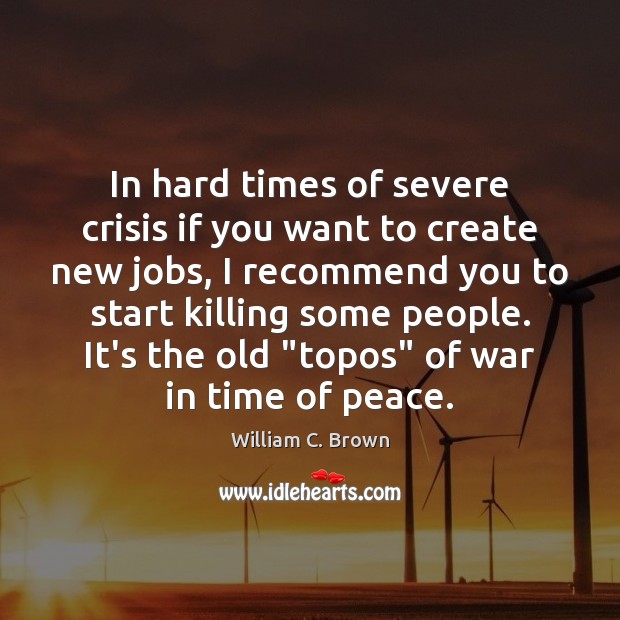 In hard times of severe crisis if you want to create new 
