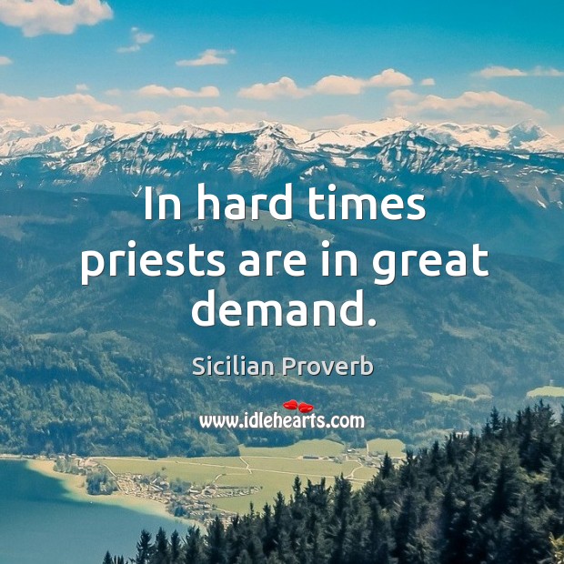 In hard times priests are in great demand. Sicilian Proverbs Image