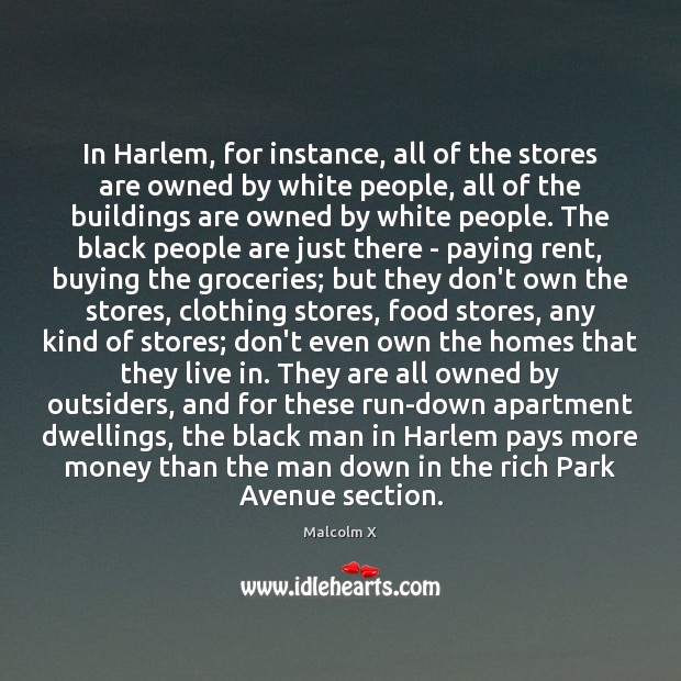In Harlem, for instance, all of the stores are owned by white Malcolm X Picture Quote