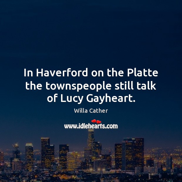 In Haverford on the Platte the townspeople still talk of Lucy Gayheart. Willa Cather Picture Quote