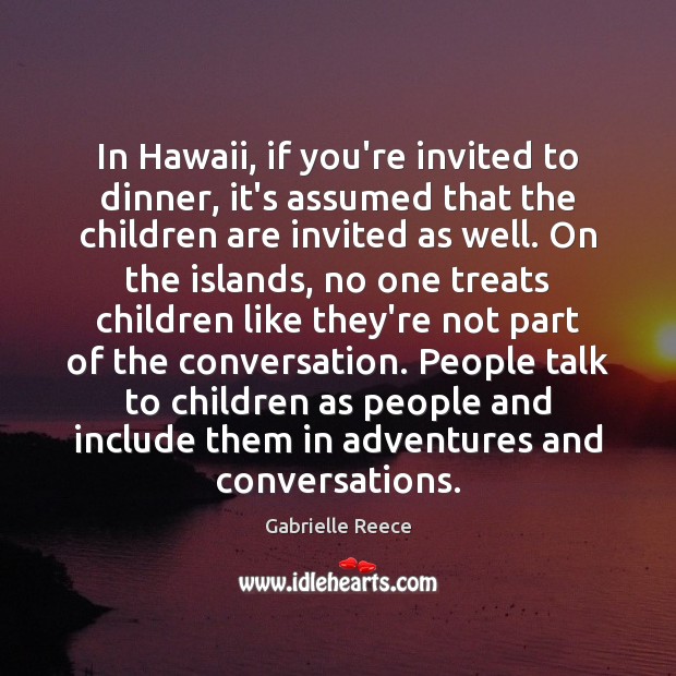 In Hawaii, if you’re invited to dinner, it’s assumed that the children Gabrielle Reece Picture Quote