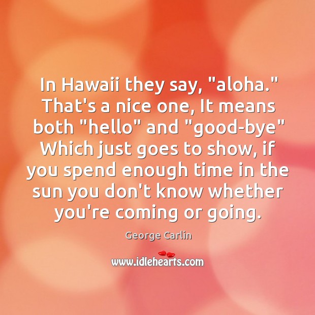In Hawaii they say, “aloha.” That’s a nice one, It means both “ George Carlin Picture Quote