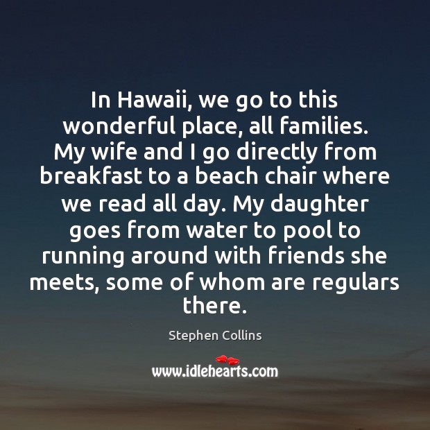 In Hawaii, we go to this wonderful place, all families. My wife Stephen Collins Picture Quote