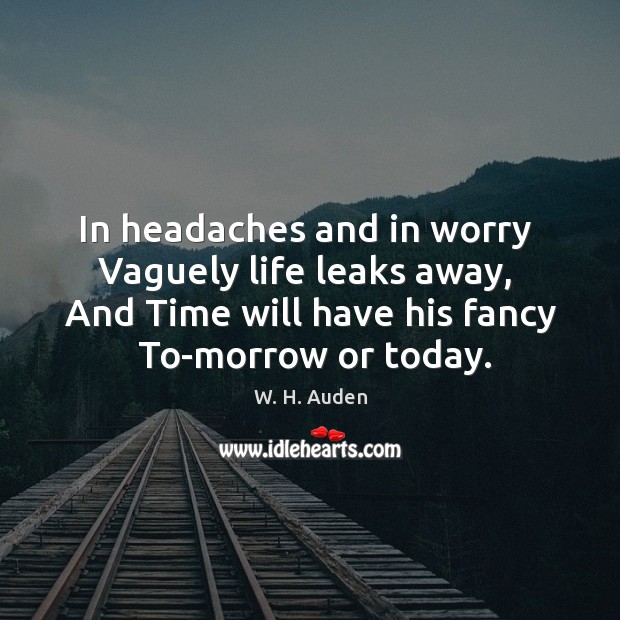 In headaches and in worry  Vaguely life leaks away,  And Time will W. H. Auden Picture Quote