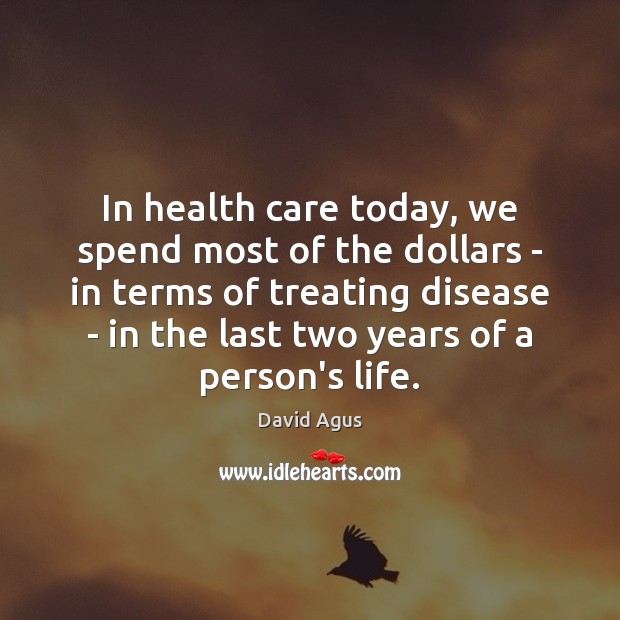 In health care today, we spend most of the dollars – in David Agus Picture Quote