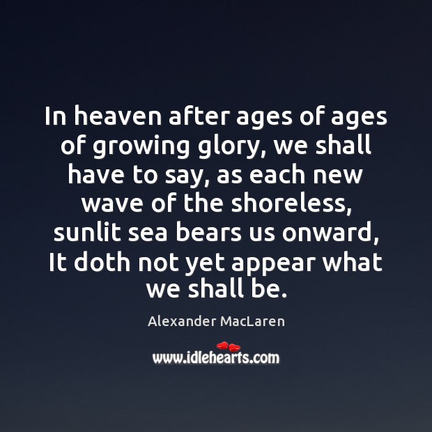 In heaven after ages of ages of growing glory, we shall have Alexander MacLaren Picture Quote
