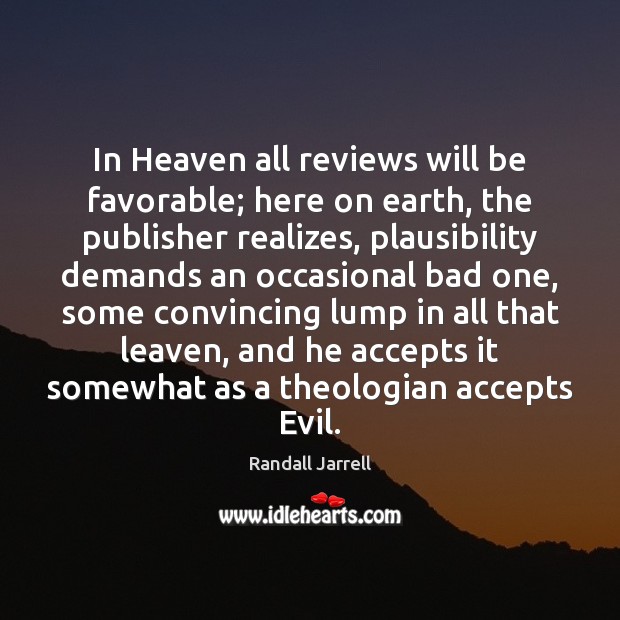 In Heaven all reviews will be favorable; here on earth, the publisher Randall Jarrell Picture Quote
