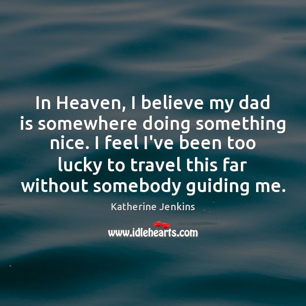 In Heaven, I believe my dad is somewhere doing something nice. I Dad Quotes Image