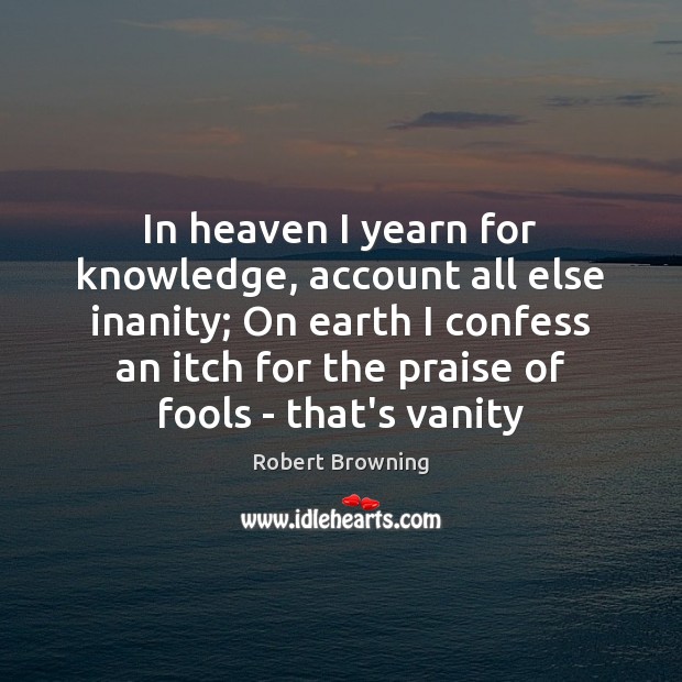 In heaven I yearn for knowledge, account all else inanity; On earth Image