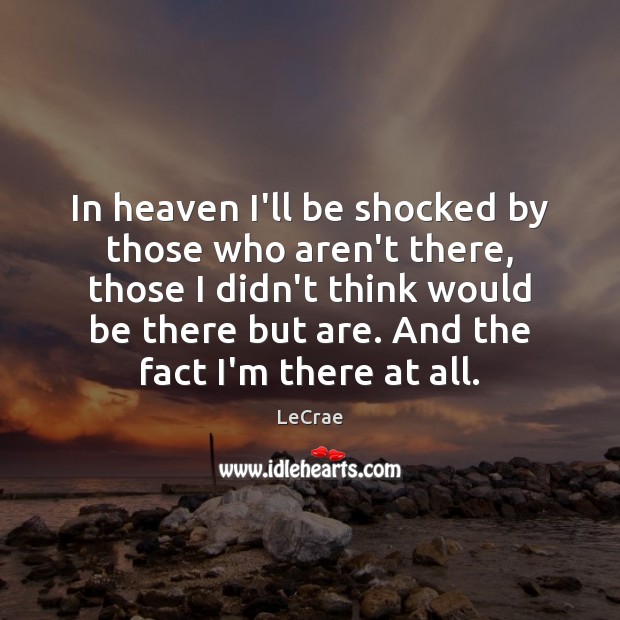In heaven I’ll be shocked by those who aren’t there, those I LeCrae Picture Quote