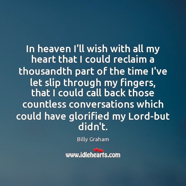 In heaven I’ll wish with all my heart that I could reclaim Billy Graham Picture Quote