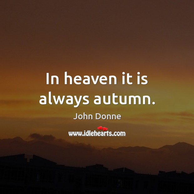 In heaven it is always autumn. John Donne Picture Quote