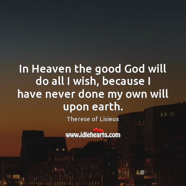 In Heaven the good God will do all I wish, because I Image