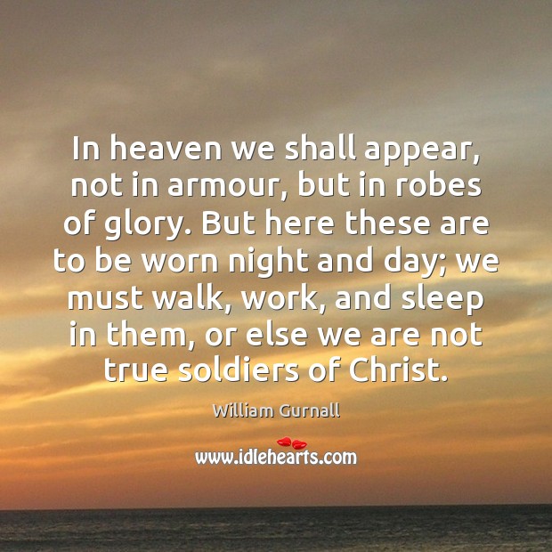 In heaven we shall appear, not in armour, but in robes of Image