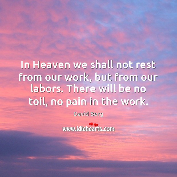 In Heaven we shall not rest from our work, but from our David Berg Picture Quote
