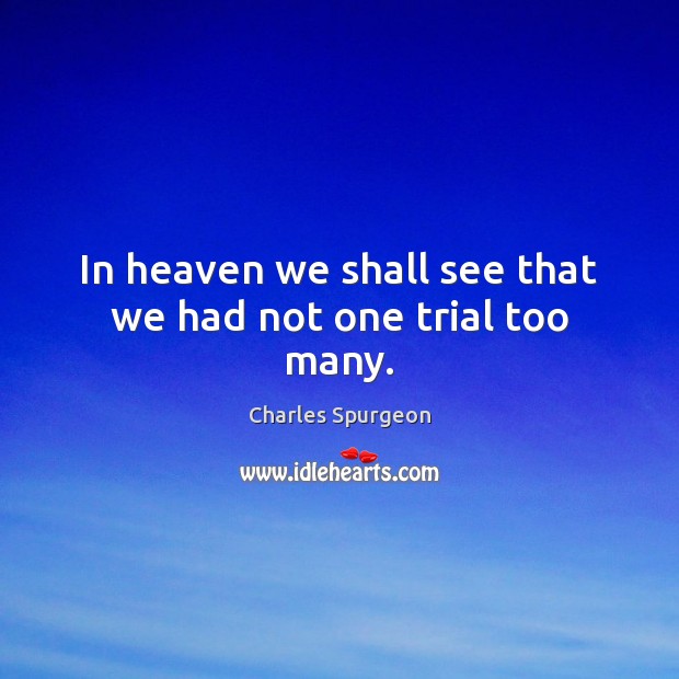 In heaven we shall see that we had not one trial too many. Image
