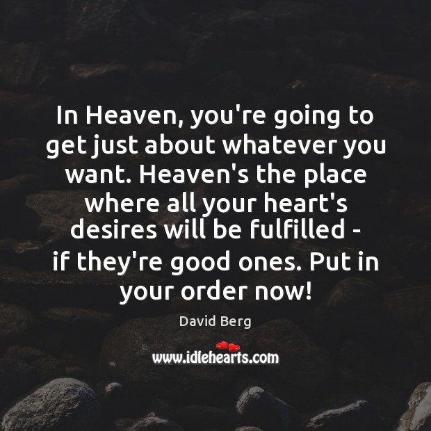 In Heaven, you’re going to get just about whatever you want. Heaven’s David Berg Picture Quote