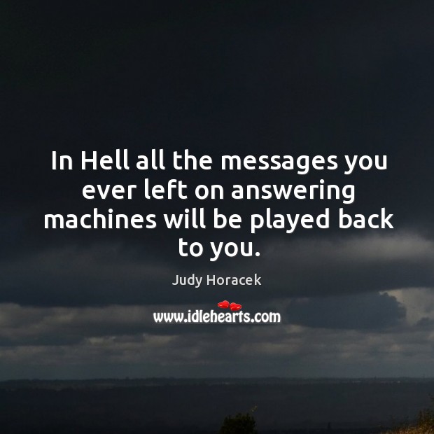 In hell all the messages you ever left on answering machines will be played back to you. Judy Horacek Picture Quote