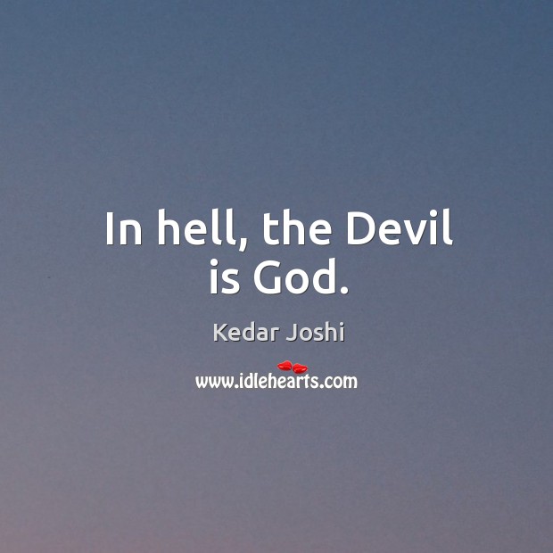 In hell, the Devil is God. Kedar Joshi Picture Quote