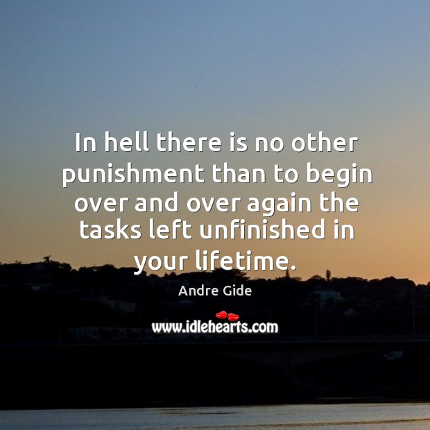In hell there is no other punishment than to begin over and over again the tasks left unfinished in your lifetime. Image