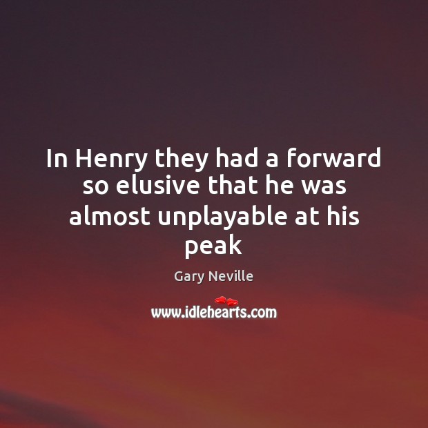 In Henry they had a forward so elusive that he was almost unplayable at his peak Gary Neville Picture Quote