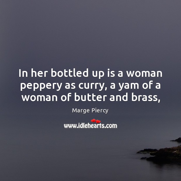 In her bottled up is a woman peppery as curry, a yam of a woman of butter and brass, Marge Piercy Picture Quote