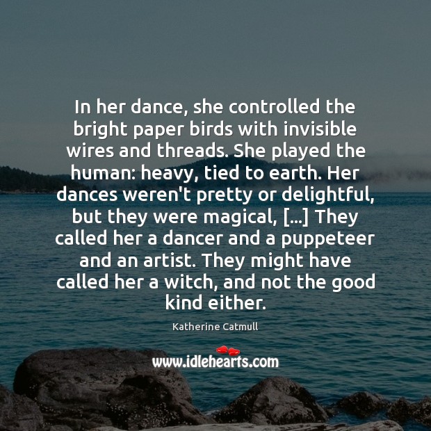 In her dance, she controlled the bright paper birds with invisible wires Katherine Catmull Picture Quote