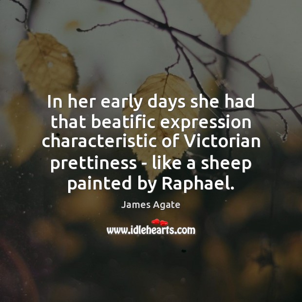 In her early days she had that beatific expression characteristic of Victorian James Agate Picture Quote
