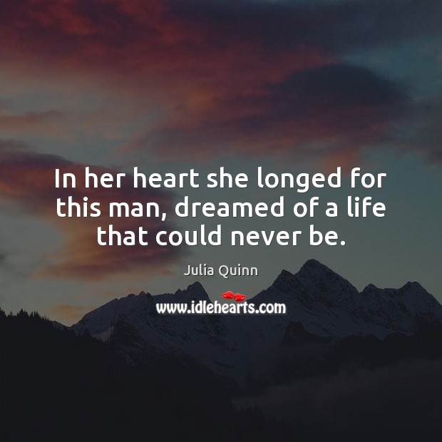 In her heart she longed for this man, dreamed of a life that could never be. Julia Quinn Picture Quote