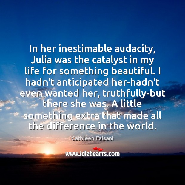 In her inestimable audacity, Julia was the catalyst in my life for Cathleen Falsani Picture Quote