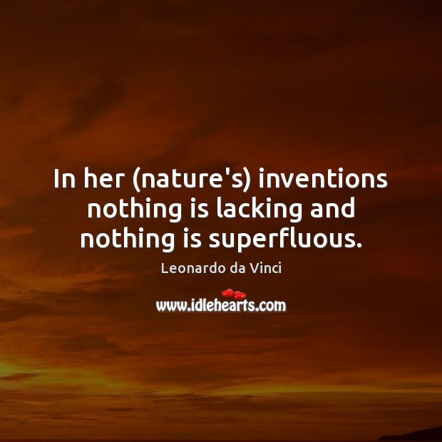 In her (nature’s) inventions nothing is lacking and nothing is superfluous. Leonardo da Vinci Picture Quote