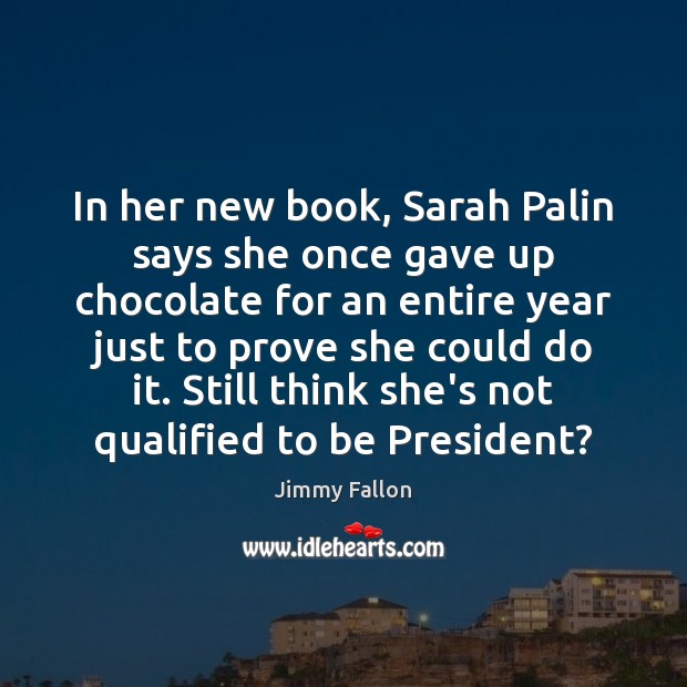 In her new book, Sarah Palin says she once gave up chocolate Jimmy Fallon Picture Quote