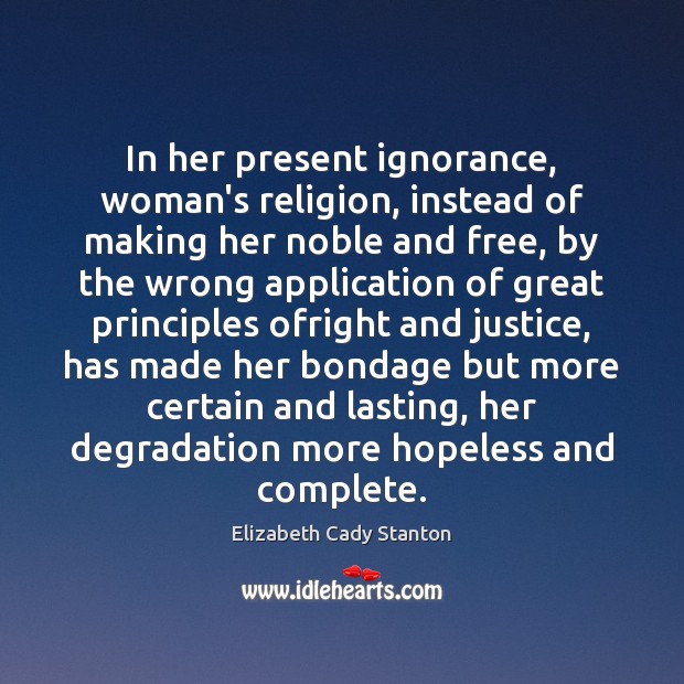 In her present ignorance, woman’s religion, instead of making her noble and Elizabeth Cady Stanton Picture Quote
