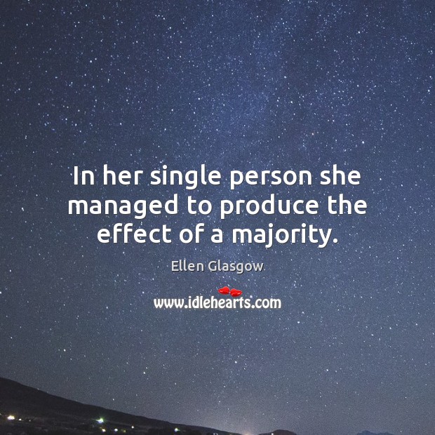 In her single person she managed to produce the effect of a majority. Ellen Glasgow Picture Quote