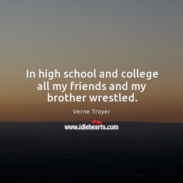 In high school and college all my friends and my brother wrestled. Verne Troyer Picture Quote