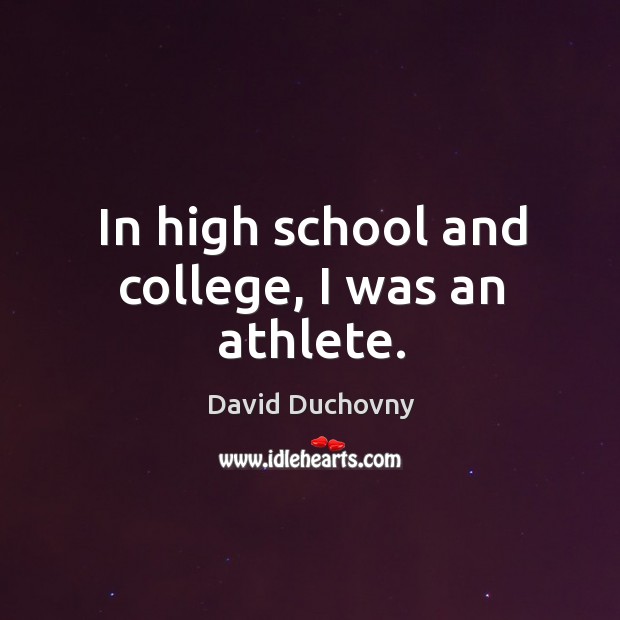 In high school and college, I was an athlete. David Duchovny Picture Quote