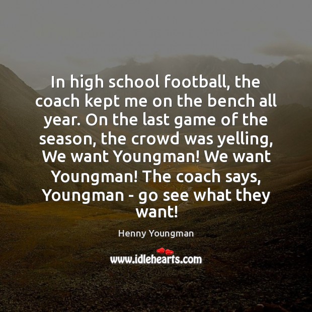 In high school football, the coach kept me on the bench all Image