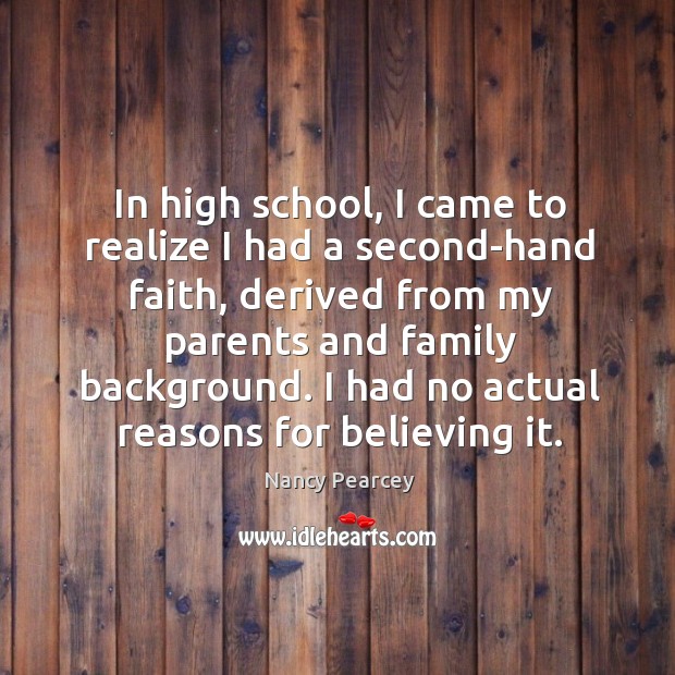In high school, I came to realize I had a second-hand faith, Nancy Pearcey Picture Quote