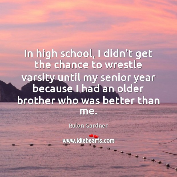 In high school, I didn’t get the chance to wrestle varsity until Rulon Gardner Picture Quote