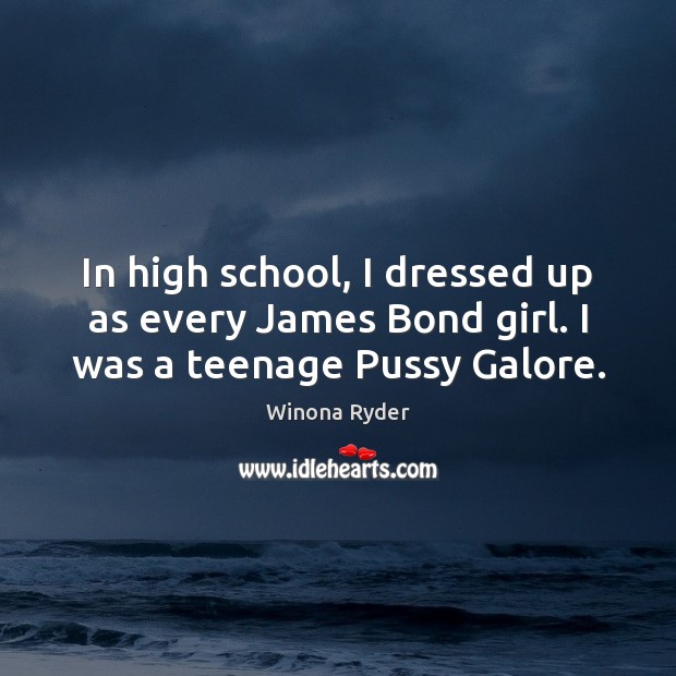 In high school, I dressed up as every James Bond girl. I was a teenage Pussy Galore. Winona Ryder Picture Quote