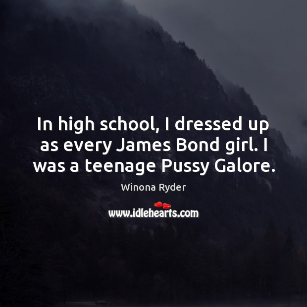 In high school, I dressed up as every James Bond girl. I was a teenage Pussy Galore. Winona Ryder Picture Quote