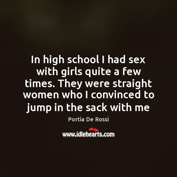 In high school I had sex with girls quite a few times. Portia De Rossi Picture Quote
