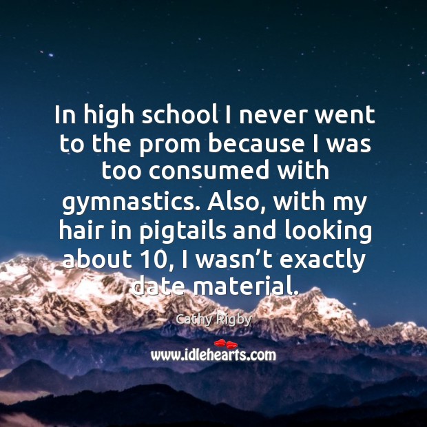 In high school I never went to the prom because I was too consumed with gymnastics. Cathy Rigby Picture Quote