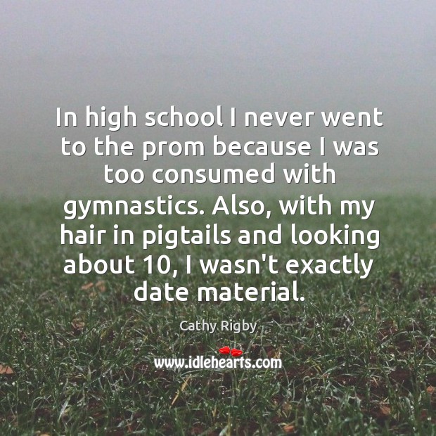 In high school I never went to the prom because I was Cathy Rigby Picture Quote