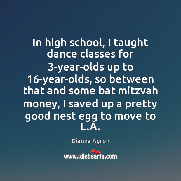 In high school, I taught dance classes for 3-year-olds up to 16-year-olds, Dianna Agron Picture Quote