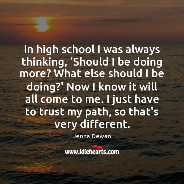 In high school I was always thinking, ‘Should I be doing more? Jenna Dewan Picture Quote