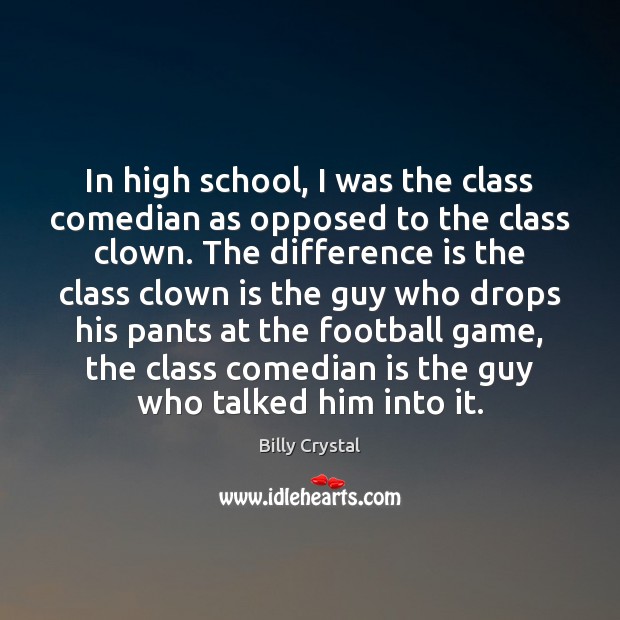 In high school, I was the class comedian as opposed to the Billy Crystal Picture Quote