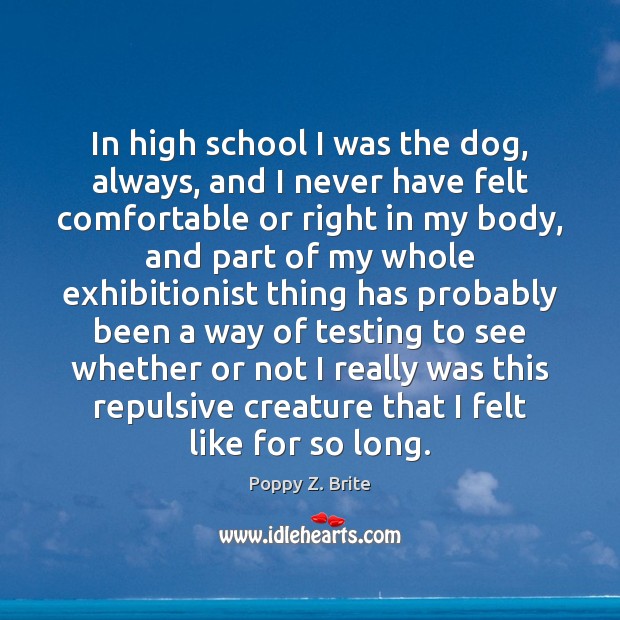 In high school I was the dog, always, and I never have Poppy Z. Brite Picture Quote