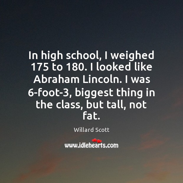 In high school, I weighed 175 to 180. I looked like Abraham Lincoln. I Willard Scott Picture Quote