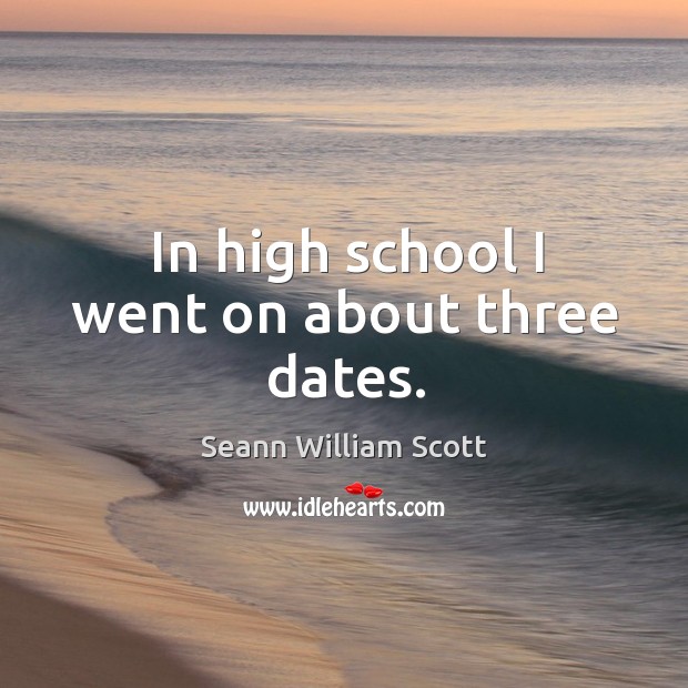 In high school I went on about three dates. Seann William Scott Picture Quote